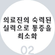 02 의료진의 숙련된 실력으로 통증을 최소화